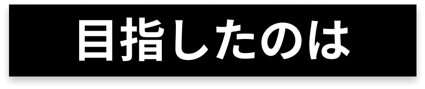 目指したのは